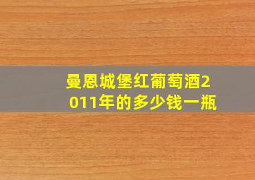 曼恩城堡红葡萄酒2011年的多少钱一瓶