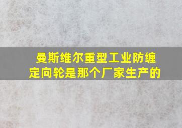 曼斯维尔重型工业防缠定向轮是那个厂家生产的