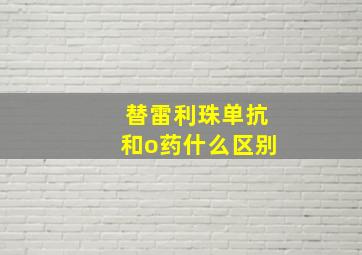 替雷利珠单抗和o药什么区别