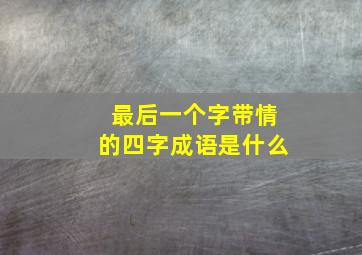 最后一个字带情的四字成语是什么