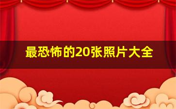 最恐怖的20张照片大全