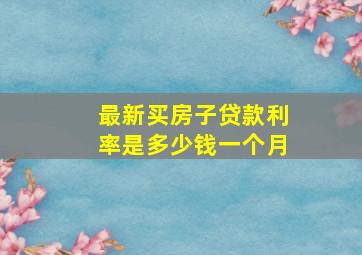 最新买房子贷款利率是多少钱一个月