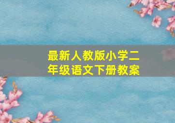 最新人教版小学二年级语文下册教案