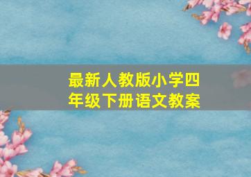 最新人教版小学四年级下册语文教案