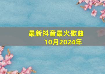 最新抖音最火歌曲10月2024年