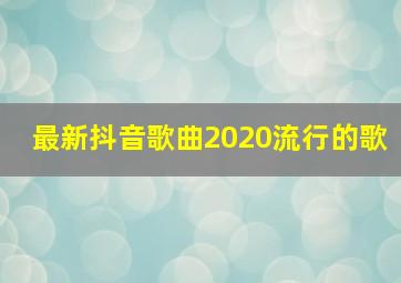 最新抖音歌曲2020流行的歌