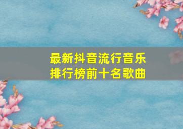 最新抖音流行音乐排行榜前十名歌曲