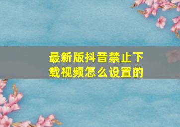 最新版抖音禁止下载视频怎么设置的