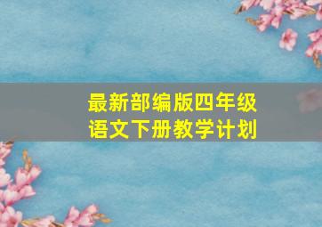 最新部编版四年级语文下册教学计划