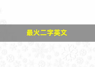 最火二字英文