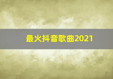 最火抖音歌曲2021