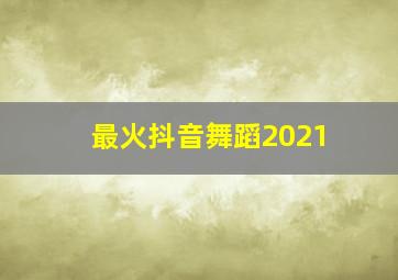 最火抖音舞蹈2021