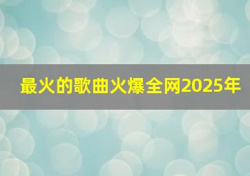 最火的歌曲火爆全网2025年