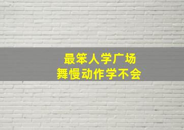 最笨人学广场舞慢动作学不会