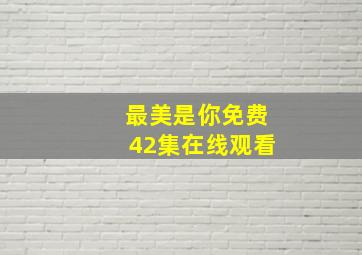 最美是你免费42集在线观看