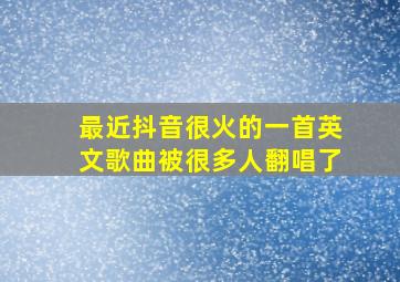 最近抖音很火的一首英文歌曲被很多人翻唱了