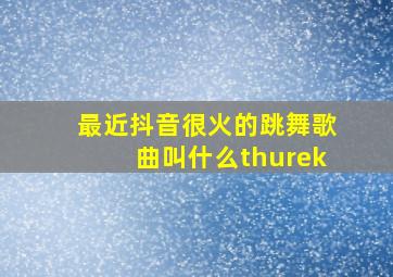 最近抖音很火的跳舞歌曲叫什么thurek