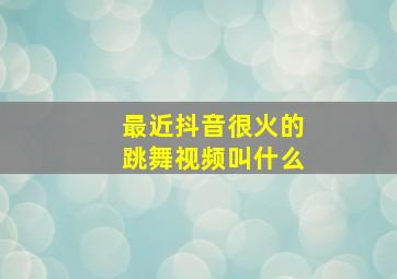 最近抖音很火的跳舞视频叫什么