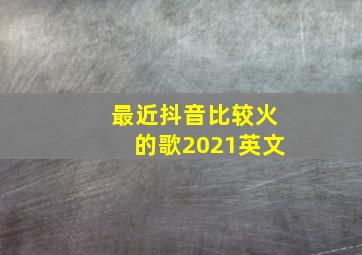 最近抖音比较火的歌2021英文