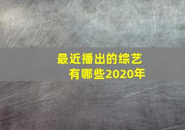 最近播出的综艺有哪些2020年