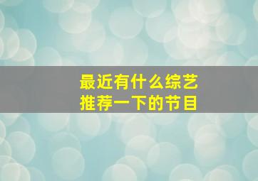 最近有什么综艺推荐一下的节目