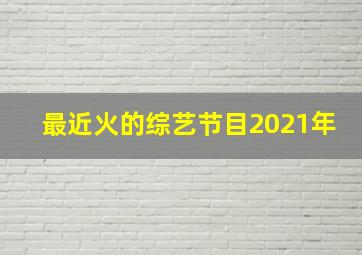 最近火的综艺节目2021年