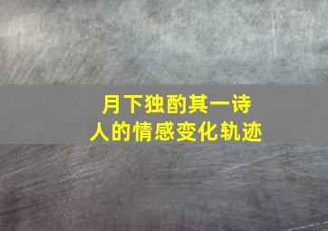 月下独酌其一诗人的情感变化轨迹