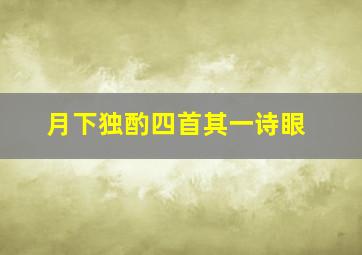 月下独酌四首其一诗眼