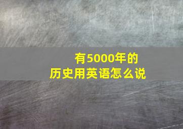 有5000年的历史用英语怎么说