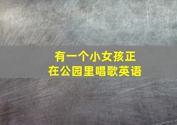 有一个小女孩正在公园里唱歌英语