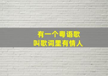 有一个粤语歌叫歌词里有情人