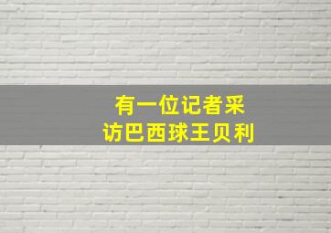 有一位记者采访巴西球王贝利