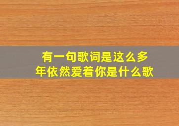 有一句歌词是这么多年依然爱着你是什么歌