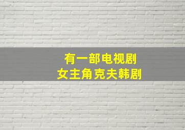 有一部电视剧女主角克夫韩剧