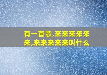 有一首歌,来来来来来来,来来来来来叫什么