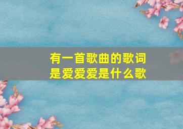 有一首歌曲的歌词是爱爱爱是什么歌