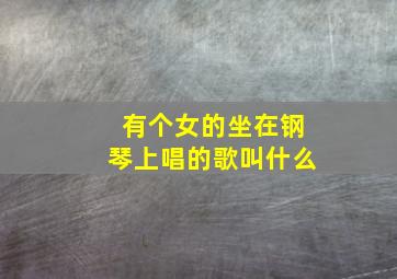 有个女的坐在钢琴上唱的歌叫什么