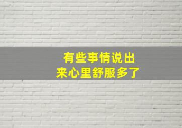 有些事情说出来心里舒服多了