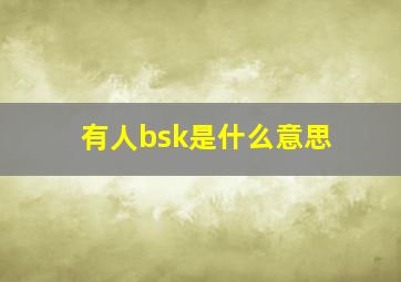 有人bsk是什么意思