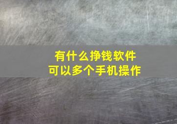 有什么挣钱软件可以多个手机操作