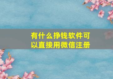 有什么挣钱软件可以直接用微信注册