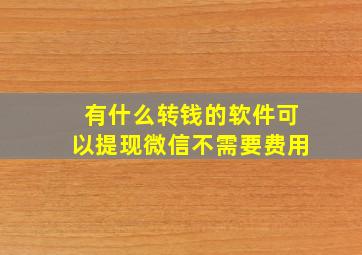 有什么转钱的软件可以提现微信不需要费用