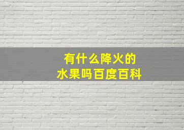 有什么降火的水果吗百度百科