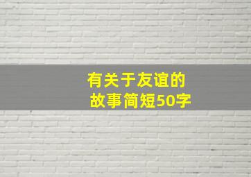 有关于友谊的故事简短50字