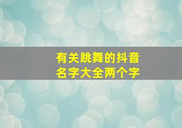 有关跳舞的抖音名字大全两个字