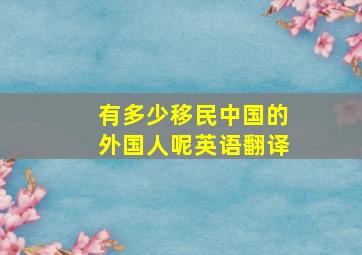 有多少移民中国的外国人呢英语翻译