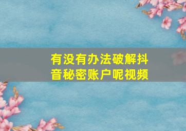 有没有办法破解抖音秘密账户呢视频