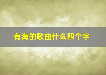 有海的歌曲什么四个字