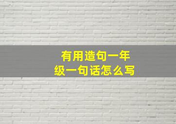 有用造句一年级一句话怎么写