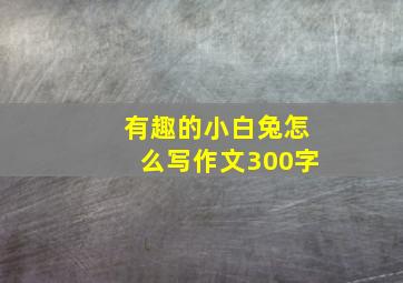 有趣的小白兔怎么写作文300字